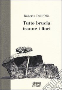 Tutto brucia tranne i fiori libro di Dall'Olio Roberto