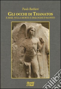 Gli occhi di Thanatos. E-mail sulla morte. Dialoghi d'agosto libro di Barbieri Paolo