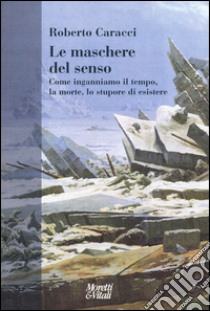 Le maschere del senso. Come inganniamo il tempo, la morte, lo stupore di esistere libro di Caracci Roberto