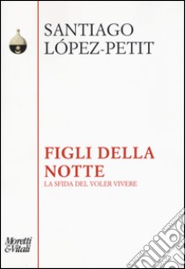 Figli della notte. La sfida del voler vivere libro di Lopez Petit Santiago