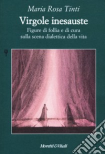 Virgole inesauste. Figure di follia e di cura sulla scena dialettica della vita libro di Tinti Maria Rosa