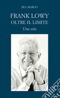 Frank Lowy. Oltre il limite. Una vita libro di Margo Jill