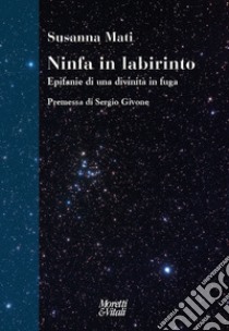 Ninfa in labirinto. Epifanie di una divinità in fuga. Nuova ediz. libro di Mati Susanna