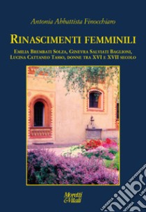 Rinascimenti femminili. Emilia Brembati Solza, Ginevra Salviati Baglioni, Lucina Cattaneo Tasso, donne tra XVI e XVII secolo libro di Abbattista Finocchiaro Antonia