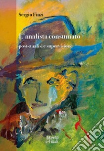 L'analista consumato. Post-analisi e supervisione libro di Finzi Sergio