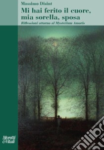 Mi hai ferito il cuore, mia sorella, sposa. Riflessioni attorno al Mysterium Amoris libro di Disint Massimo