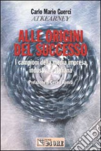 Alle origini del successo. I campioni della media impresa industriale italiana libro di Guerci Carlo M.