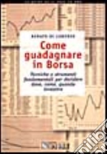 Come guadagnare in borsa. Tecniche e strumenti fondamentali per decidere dove, come e quando investire libro di Di Lorenzo Renato