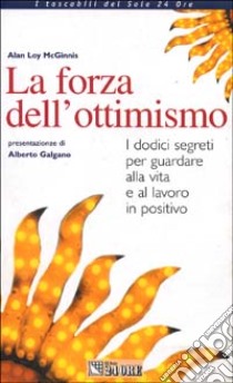 La forza dell'ottimismo. I dodici segreti per guardare alla vita e al lavoro in positivo libro di Loy Mcginnis Alan