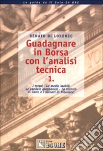 Guadagnare in Borsa con l'analisi tecnica. I trend. Le medie mobili. Le candele giapponesi. La tecnica di Gann e i numeri di Fibonacci. Vol. 1 libro di Di Lorenzo Renato