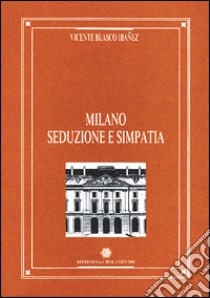 Milano, seduzione e simpatia libro di Blasco Ibáñez Vicente; Cirillo T. (cur.)