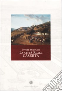 La città reale: Caserta libro di Martucci Ettore; Jacobitti G. M. (cur.)