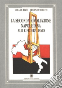 La seconda rivoluzione napoletana. Sud e federalismo libro di De Biase Luca - Moretti Vincenzo