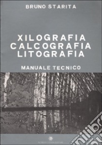 Xilografia, calcografia, litografia. Manuale tecnico libro di Starita Bruno