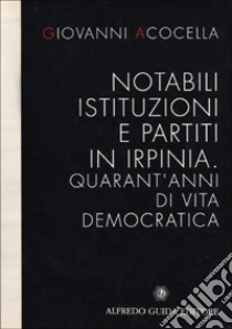 Notabili, istituzioni e partiti in Irpinia. Quarant'anni di vita democratica libro di Acocella Giovanni