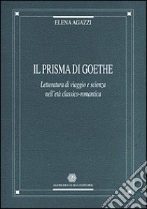 Il prisma di Goethe. Letteratura di viaggio e scienza nell'età classico-romantica libro di Agazzi Elena