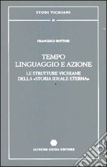 Tempo, linguaggio e azione. Le strutture vichiane della «Storia ideale eterna» libro di Botturi Francesco