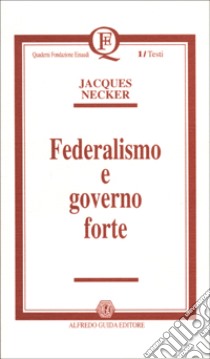 Federalismo e governo forte libro di Necker Jacques