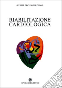 Riabilitazione cardiologica libro di Granato Corigliano Giuseppe