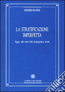 La stratificazione imperfetta. Saggio sulla teoria della disuguaglianza sociale libro di Ragone Gerardo