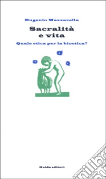 Sacralità e vita. Quale etica per la bioetica? libro di Mazzarella Eugenio