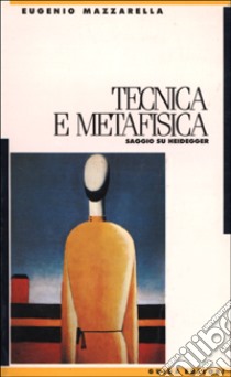 Tecnica e metafisica. Saggio su Heidegger libro di Mazzarella Eugenio