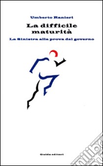 La difficile maturità. La Sinistra alla prova del governo libro di Ranieri Umberto