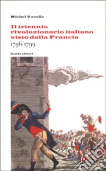 Il triennio rivoluzionario italiano visto dalla Francia: 1796-1799 libro di Vovelle Michel; Rao A. (cur.)