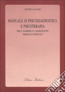 Manuale di psicodiagnostica e psicoterapia. Per il bambino e l'adolescente normale e difficile libro di Illiano Antonia