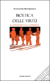 Bioetica delle virtù. Il soggetto e la comunità libro di Savignano Armando