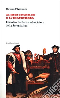 Il diplomatico e il trattatista Ermolao Barbaro ambasciatore della Serenissima e il De ufficio legati libro di Figliuolo Bruno