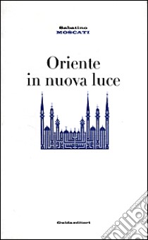 Oriente in nuova luce libro di Moscati Sabatino