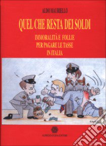 Quel che resta dei soldi. Immoralità e follie per pagare le tasse in Italia libro di Mauriello Aldo