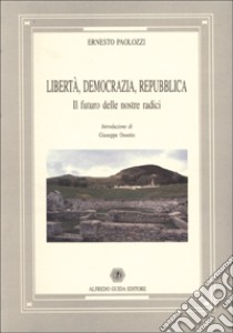 Libertà, democrazia, Repubblica. Il futuro delle nostre radici libro di Paolozzi Ernesto