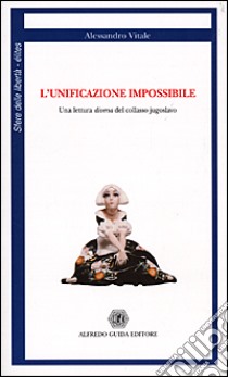 L'unificazione impossibile. Una lettura diversa del collasso jugoslavo libro di Vitale Alessandro