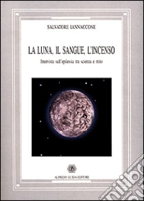 La luna, il sangue, l'incenso. Intervista sull'epilessia tra scienza e mito libro di Iannaccone Salvatore