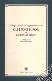 Dialoghi piani di fra' Agnello Mancin su Gli eroici furori di Giordano Bruno libro di Manganelli Franco