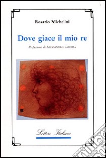 Dove giace il mio re libro di Michelini Rosario