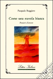 Come una nuvola bianca. Pensieri d'amore libro di Ruggiero Pasquale