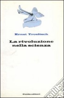 La rivoluzione nella scienza libro di Troeltsch Ernst; Pinto V. (cur.)