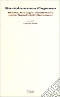 Bartolommeo Capasso. Storia, filologia, erudizione nella Napoli dell'Ottocento libro di Vitolo Giovanni