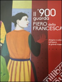 Il '900 guarda Piero della Francesca. Disegno e colore nell'opera di grandi maestri. Ediz. illustrata libro di Babini Paola