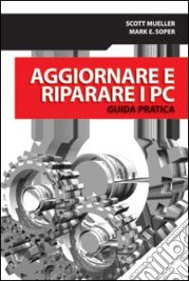 Aggiornare e riparare i PC. Guida pratica libro di Mueller Scott; Soper Mark E.