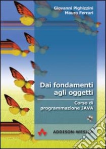 Dai fondamenti agli oggetti. Corso di programmazione Java. Con CD-ROM libro di Pighizzini Giovanni; Ferrari Mauro