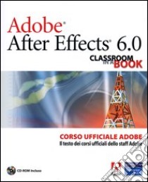 Adobe After Effects 6.0. Classroom in a Book. Corso ufficiale Adobe. Con CD-ROM libro