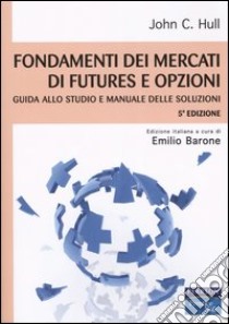 Fondamenti dei mercati di futures e opzioni. Guida allo studio e manuale delle soluzioni libro di Hull John C.; Barone E. (cur.)