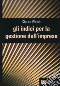 Gli indici per la gestione dell'impresa libro di Walsh Ciaran