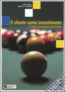 Il cliente come investimento. Il valore strategico del cliente libro di Gupta Sunil; Lehmann Donald R.; Tonello L. (cur.)