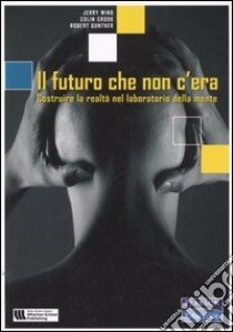 Il futuro che non c'era. Costruire la realtà nel laboratorio della mente libro di Wind Jerry; Crook Colin; Gunther Robert; Guccini A. (cur.)