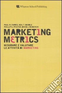 Marketing metrics. Misurare e valutare le attività di marketing libro di Farris Paul W.; Bendle Neil T.; Pfeifer Phillip E.; Cedrola E. (cur.); Covassi G. (cur.)